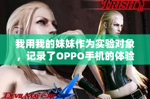 我用我的妹妹作為實(shí)驗(yàn)對(duì)象，記錄了OPPO手機(jī)的體驗(yàn)