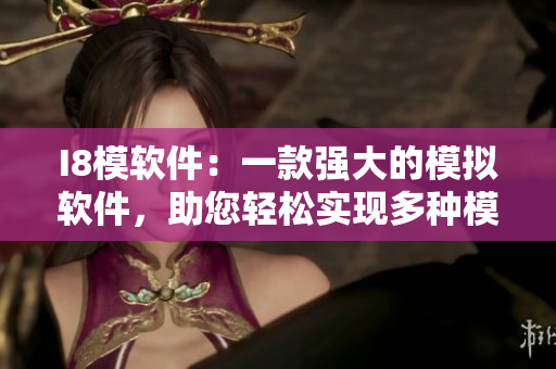 I8模軟件：一款強(qiáng)大的模擬軟件，助您輕松實(shí)現(xiàn)多種模擬需求