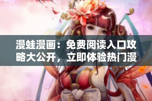 漫蛙漫畫：免費(fèi)閱讀入口攻略大公開(kāi)，立即體驗(yàn)熱門漫畫全集