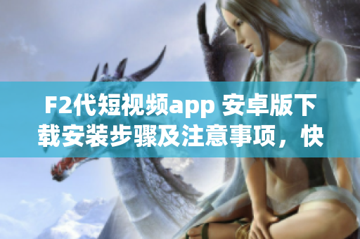 F2代短視頻app 安卓版下載安裝步驟及注意事項(xiàng)，快速輕松體驗(yàn)精彩視頻分享平臺(tái)