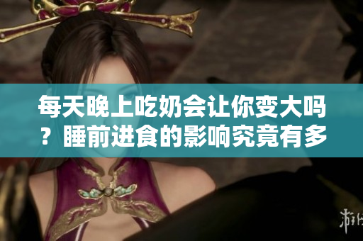 每天晚上吃奶會讓你變大嗎？睡前進食的影響究竟有多大？