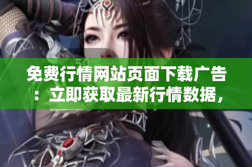 免費行情網(wǎng)站頁面下載廣告：立即獲取最新行情數(shù)據(jù)，全免費下載體驗享受！