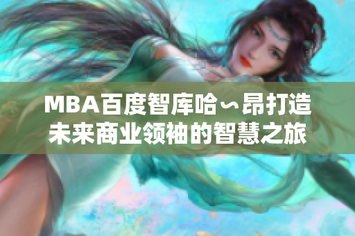 MBA百度智庫哈∽昂打造未來商業(yè)領袖的智慧之旅