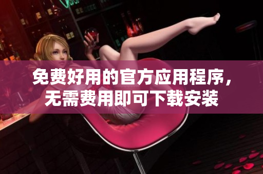 免費(fèi)好用的官方應(yīng)用程序，無需費(fèi)用即可下載安裝