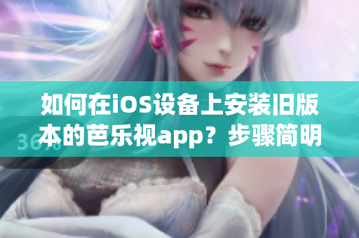 如何在iOS設(shè)備上安裝舊版本的芭樂視app？步驟簡明指南！