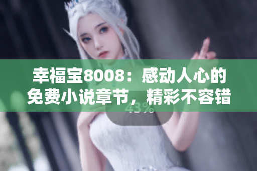 幸福寶8008：感動(dòng)人心的免費(fèi)小說章節(jié)，精彩不容錯(cuò)過