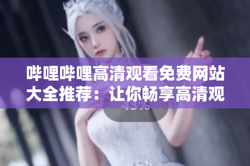 嗶哩嗶哩高清觀看免費(fèi)網(wǎng)站大全推薦：讓你暢享高清觀影樂(lè)趣