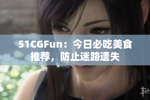 51CGFun：今日必吃美食推薦，防止迷路遺失