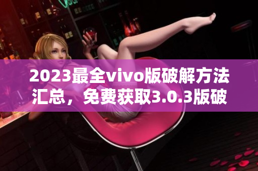 2023最全vivo版破解方法匯總，免費(fèi)獲取3.0.3版破解攻略
