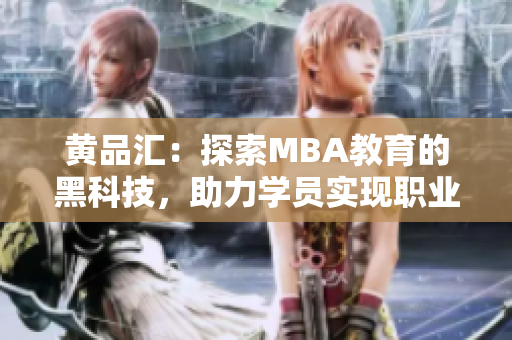 黃品匯：探索MBA教育的黑科技，助力學(xué)員實(shí)現(xiàn)職業(yè)突破