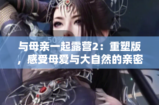 與母親一起露營2：重塑版，感受母愛與大自然的親密接觸