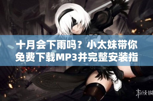 十月會下雨嗎？小太妹帶你免費下載MP3并完整安裝指南