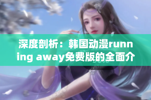 深度剖析：韓國動(dòng)漫running away免費(fèi)版的全面介紹