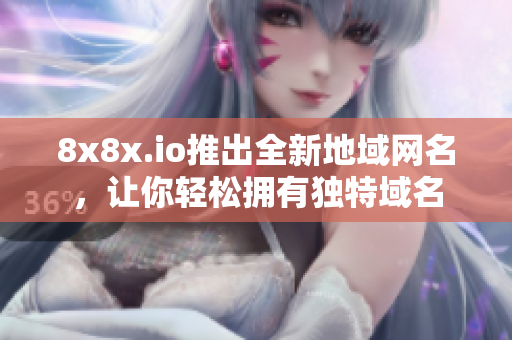 8x8x.io推出全新地域網(wǎng)名，讓你輕松擁有獨特域名
