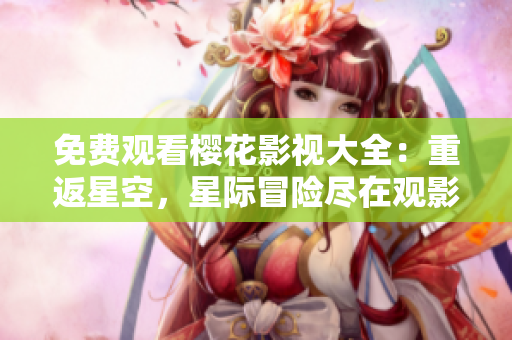 免費觀看櫻花影視大全：重返星空，星際冒險盡在觀影盛宴