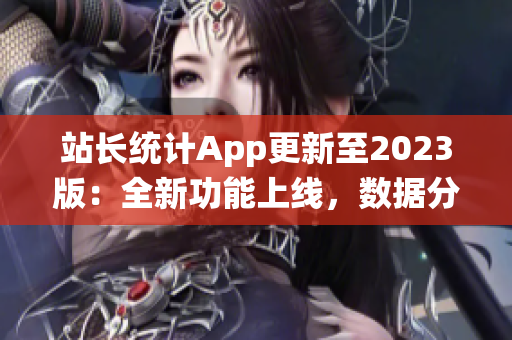 站長(zhǎng)統(tǒng)計(jì)App更新至2023版：全新功能上線(xiàn)，數(shù)據(jù)分析更全面，用戶(hù)體驗(yàn)再升級(jí)