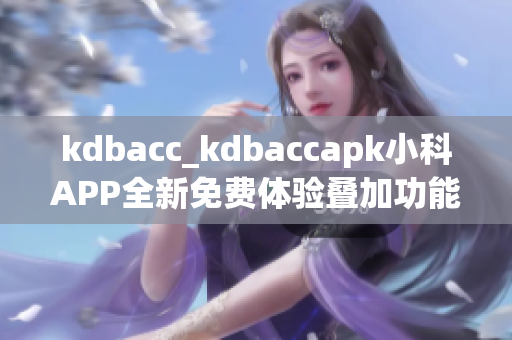 kdbacc_kdbaccapk小科APP全新免費(fèi)體驗(yàn)疊加功能重新發(fā)布