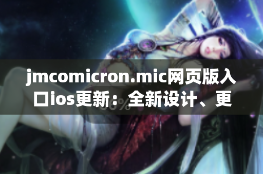 jmcomicron.mic網(wǎng)頁(yè)版入口ios更新：全新設(shè)計(jì)、更多功能，讓您暢享多彩漫畫(huà)世界