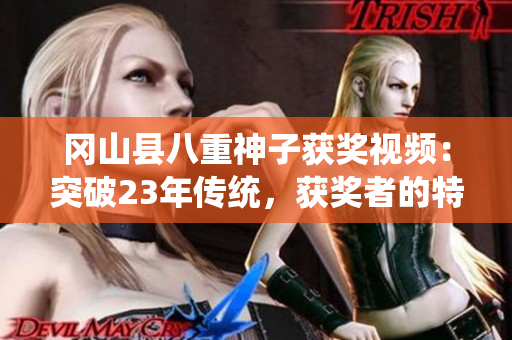 岡山縣八重神子獲獎(jiǎng)視頻：突破23年傳統(tǒng)，獲獎(jiǎng)?wù)叩奶貏e獎(jiǎng)勵(lì)！