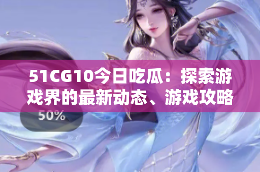 51CG10今日吃瓜：探索游戲界的最新動(dòng)態(tài)、游戲攻略及技術(shù)前沿