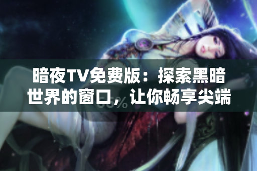 暗夜TV免費(fèi)版：探索黑暗世界的窗口，讓你暢享尖端娛樂(lè)