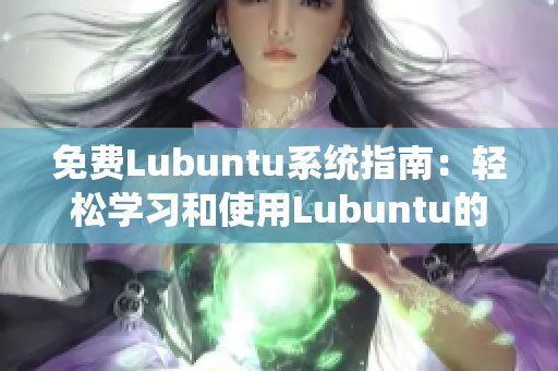 免費(fèi)Lubuntu系統(tǒng)指南：輕松學(xué)習(xí)和使用Lubuntu的完整指南