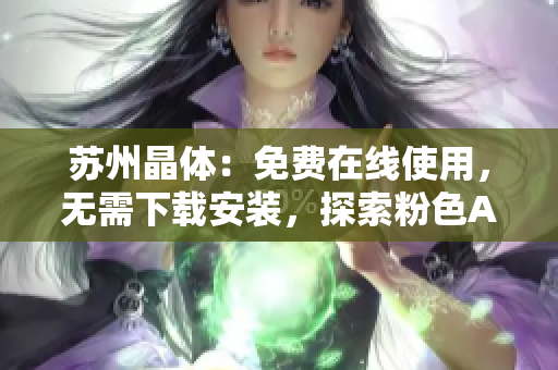 蘇州晶體：免費(fèi)在線使用，無需下載安裝，探索粉色ABB的神奇世界