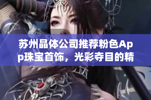 蘇州晶體公司推薦粉色App珠寶首飾，光彩奪目的精致時(shí)尚產(chǎn)品展示