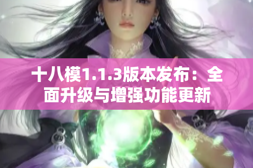 十八模1.1.3版本發(fā)布：全面升級與增強(qiáng)功能更新