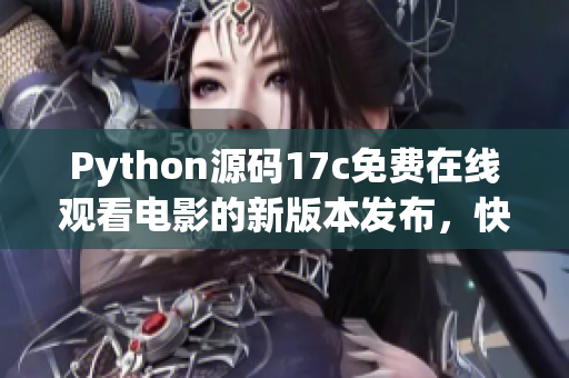 Python源碼17c免費在線觀看電影的新版本發(fā)布，快來體驗一下吧