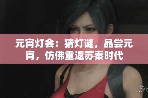 元宵燈會：猜燈謎，品嘗元宵，仿佛重返蘇秦時代