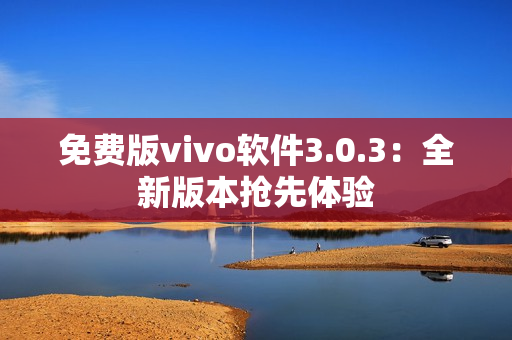 免費(fèi)版vivo軟件3.0.3：全新版本搶先體驗(yàn)