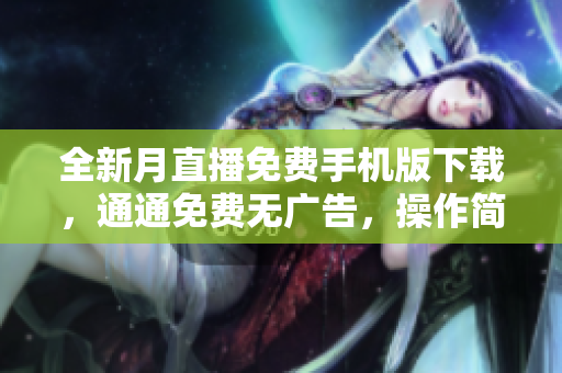 全新月直播免費(fèi)手機(jī)版下載，通通免費(fèi)無廣告，操作簡單流暢不卡頓