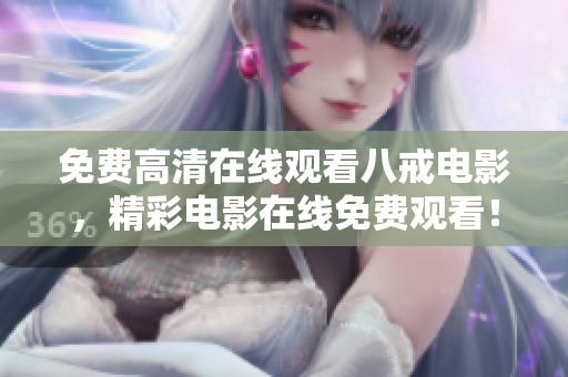 免費(fèi)高清在線觀看八戒電影，精彩電影在線免費(fèi)觀看！