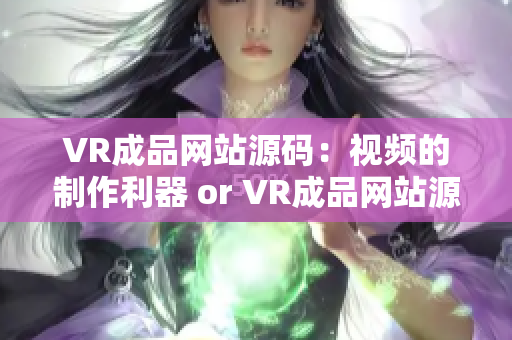 VR成品網(wǎng)站源碼：視頻的制作利器 or VR成品網(wǎng)站源碼：Video制作寶庫