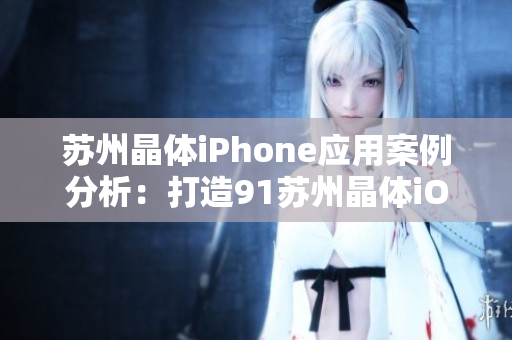 蘇州晶體iPhone應(yīng)用案例分析：打造91蘇州晶體iOS成功實(shí)踐