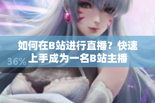 如何在B站進行直播？快速上手成為一名B站主播