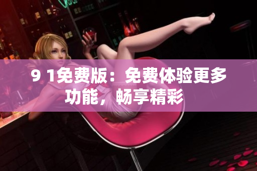 9 1免費版：免費體驗更多功能，暢享精彩  