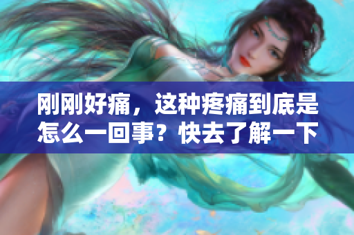 剛剛好痛，這種疼痛到底是怎么一回事？快去了解一下！