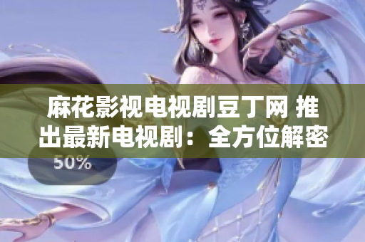 麻花影視電視劇豆丁網(wǎng) 推出最新電視?。喝轿唤饷苤谱鲀?nèi)幕!