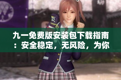九一免費(fèi)版安裝包下載指南：安全穩(wěn)定，無風(fēng)險(xiǎn)，為你全方位解決下載問題