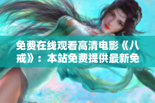免費(fèi)在線觀看高清電影《八戒》：本站免費(fèi)提供最新免費(fèi)版高清影片八戒的觀看服務(wù)
