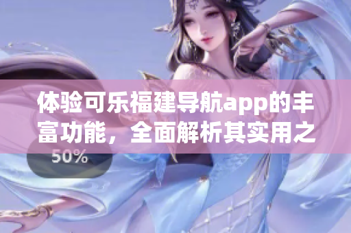 體驗可樂福建導(dǎo)航app的豐富功能，全面解析其實用之處