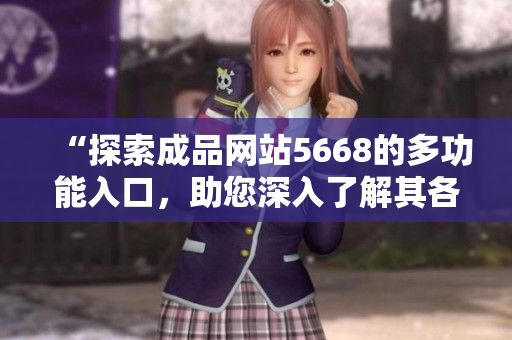 “探索成品網(wǎng)站5668的多功能入口，助您深入了解其各項(xiàng)特性與服務(wù)”
