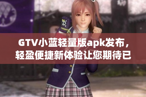GTV小藍輕量版apk發(fā)布，輕盈便捷新體驗讓您期待已久