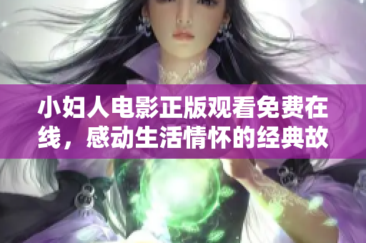 小婦人電影正版觀看免費(fèi)在線，感動(dòng)生活情懷的經(jīng)典故事述說(shuō)人生不同可能性