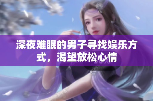 深夜難眠的男子尋找?jiàn)蕵?lè)方式，渴望放松心情