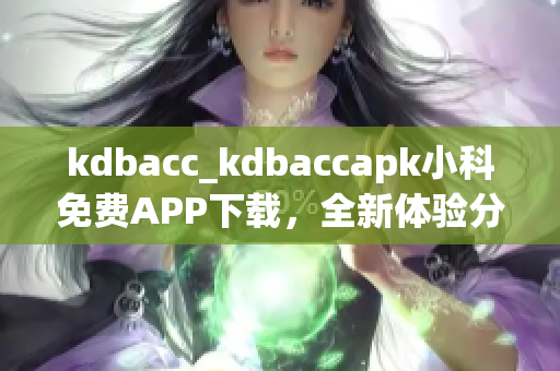 kdbacc_kdbaccapk小科免費(fèi)APP下載，全新體驗(yàn)分享