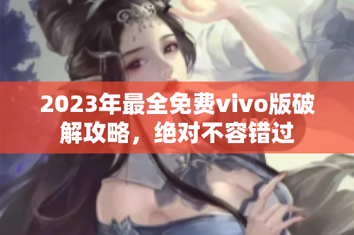 2023年最全免費(fèi)vivo版破解攻略，絕對(duì)不容錯(cuò)過(guò)