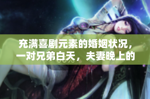 充滿喜劇元素的婚姻狀況，一對(duì)兄弟白天，夫妻晚上的獨(dú)特角色轉(zhuǎn)換方式